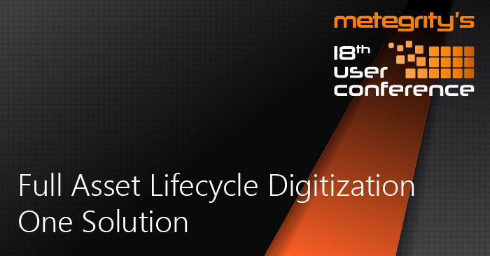Metegrity's 18th User Conference - Full Asset Lifecycle Digitization. One Solution.